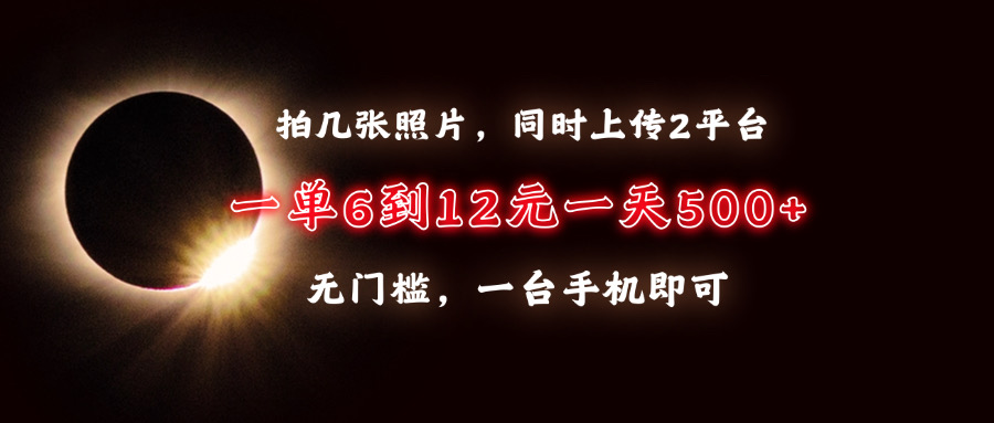 [虚拟项目]（13712期）拍几张照片，同时上传2平台，一单6到12元，一天轻松500+，无门槛，一台...