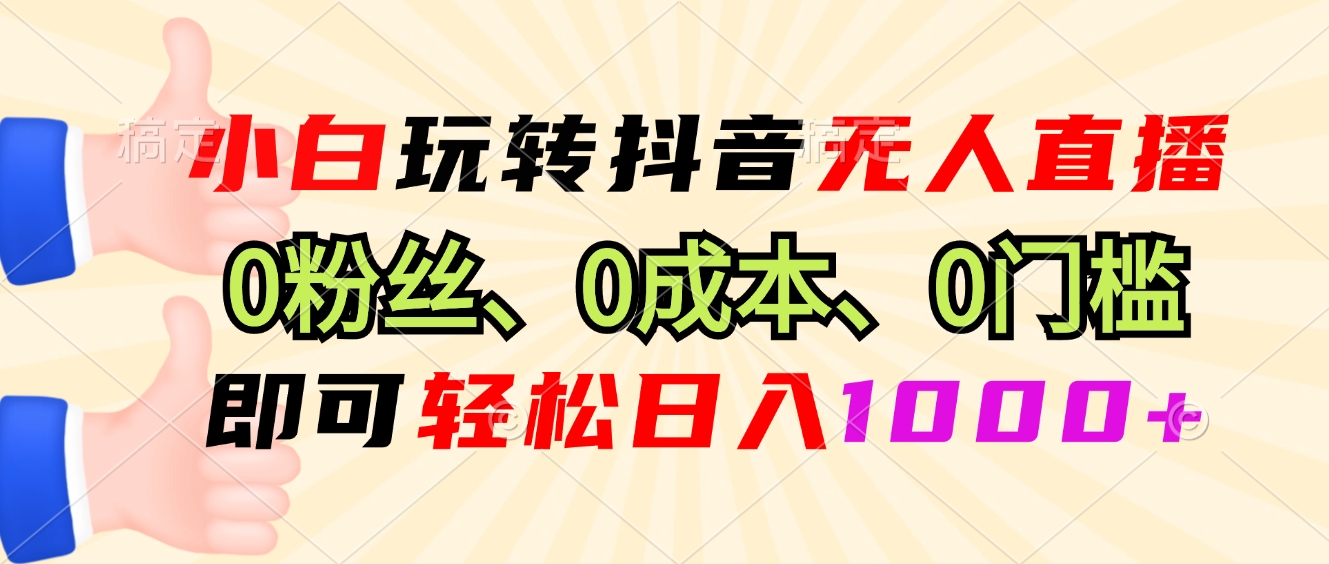 [虚拟项目]（13720期）小白玩转抖音无人直播，0粉丝、0成本、0门槛，轻松日入1000+
