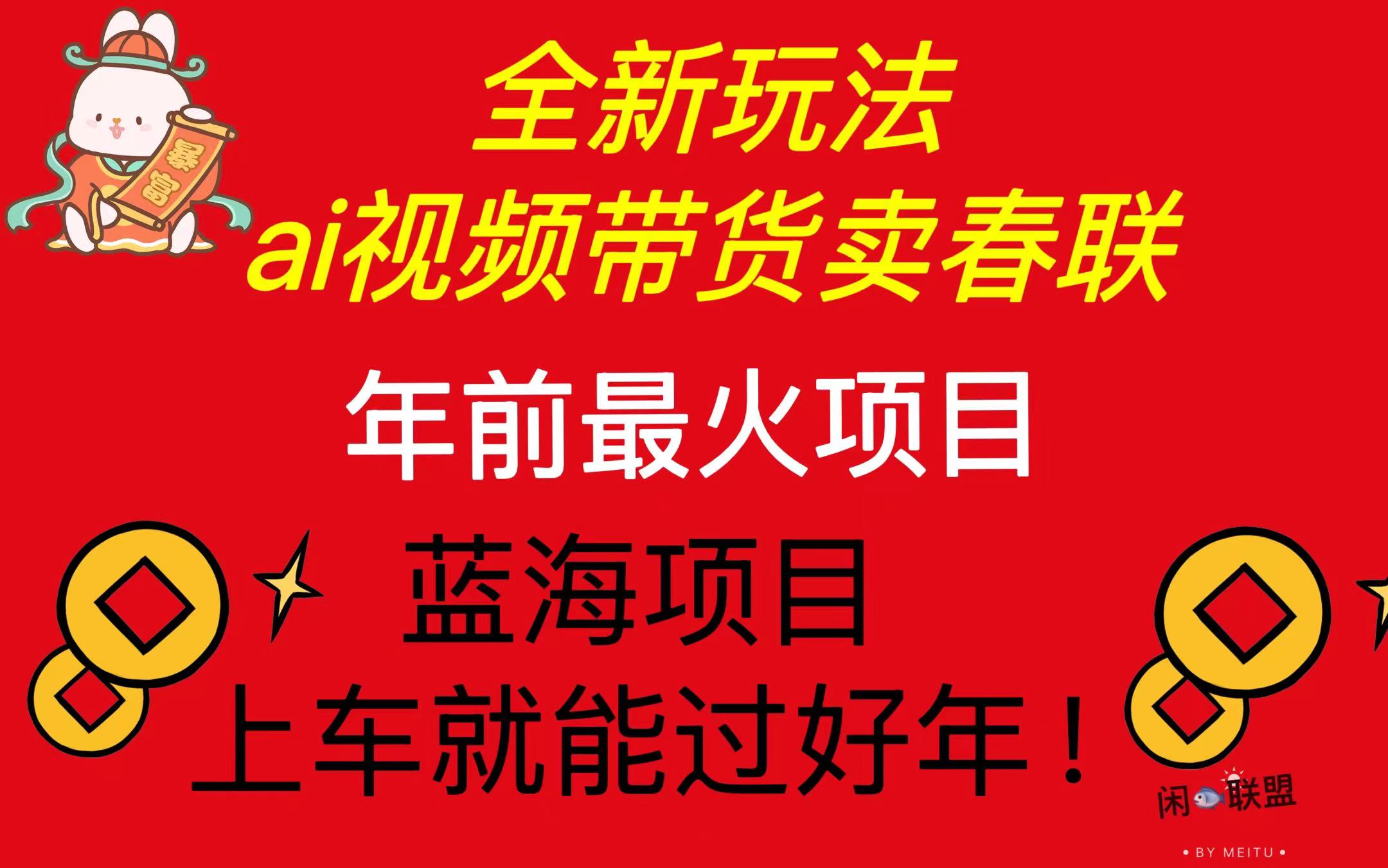 [虚拟项目]（13726期）Ai视频带货卖春联全新简单无脑玩法，年前最火爆项目，爆单过好年