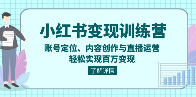 [小红书]（13718期）小红书变现训练营：账号定位、内容创作与直播运营，轻松实现百万变现