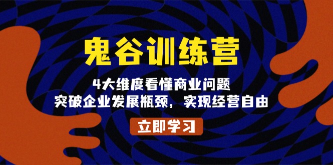 [营销-成交]（13716期）鬼 谷 训 练 营，4大维度看懂商业问题，突破企业发展瓶颈，实现经营自由