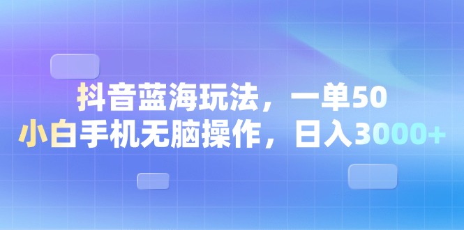 [虚拟项目]（13729期）抖音蓝海玩法，一单50，小白手机无脑操作，日入3000+