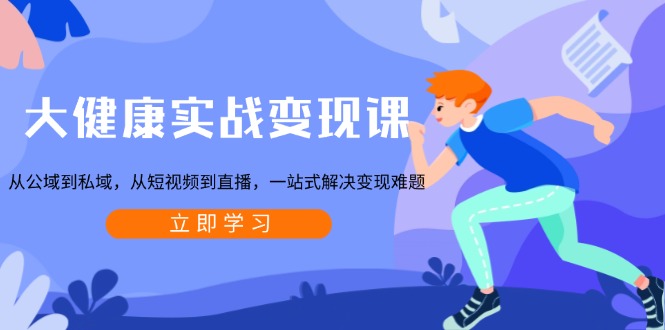 [创业项目]（13733期）大健康实战变现课：从公域到私域，从短视频到直播，一站式解决变现难题