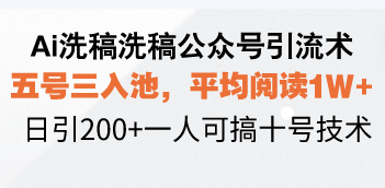 [公众号]（13750期）Ai洗稿洗稿公众号引流术，五号三入池，平均阅读1W+，日引200+一人可搞...