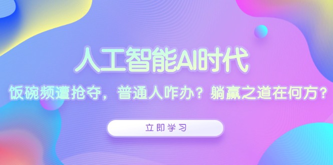 [人工智能]（13756期）人工智能AI时代，饭碗频遭抢夺，普通人咋办？躺赢之道在何方？