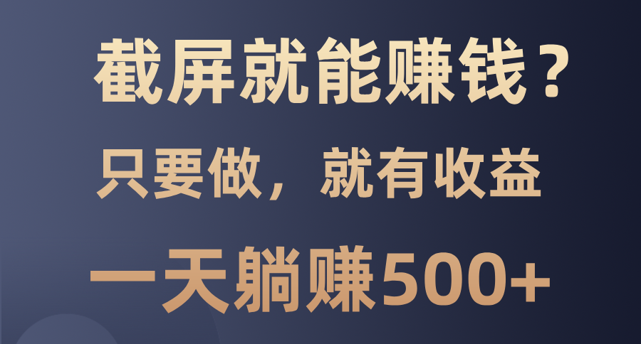 [虚拟项目]（13767期）截屏就能赚钱？0门槛，只要做，100%有收益的一个项目，一天躺赚500+