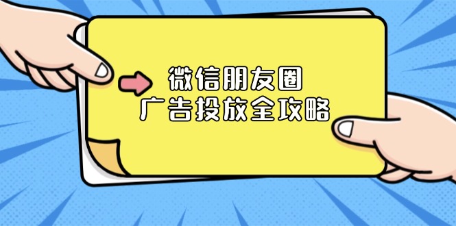 [引流-涨粉-软件]（13762期）微信朋友圈 广告投放全攻略：ADQ平台介绍、推广层级、商品库与营销目标