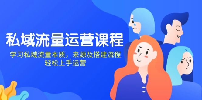 [引流-涨粉-软件]（13765期）私域流量运营课程：学习私域流量本质，来源及搭建流程，轻松上手运营