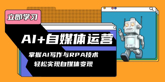 [新媒体]（13764期）AI+自媒体运营变现课，掌握AI写作与RPA技术，轻松实现自媒体变现
