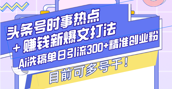 [虚拟项目]（13782期）头条号时事热点＋赚钱新爆文打法，Ai洗稿单日引流300+精准创业粉，目前...