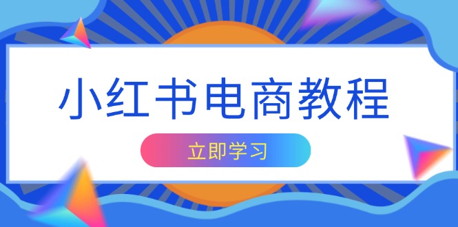 [小红书]（13776期）小红书电商教程，掌握帐号定位与内容创作技巧，打造爆款，实现商业变现