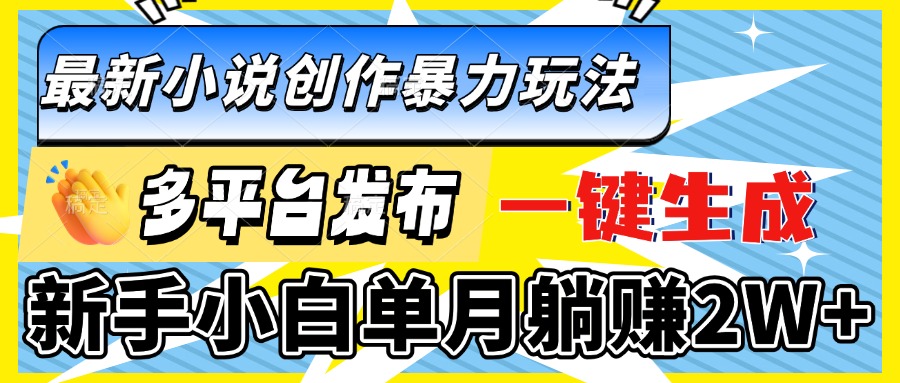 [虚拟项目]（13771期）最新小说创作暴力玩法，多平台发布，一键生成，新手小白单月躺赚2W+