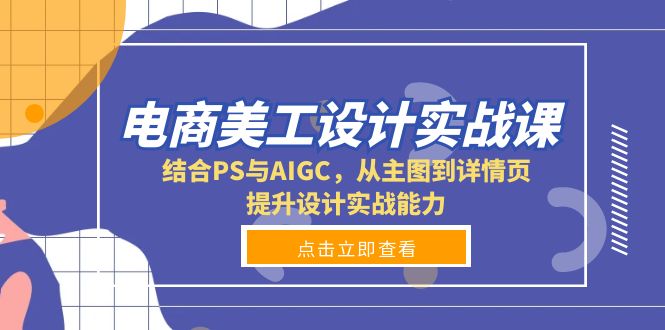 [人工智能]（13791期）电商美工设计实战课，结合PS与AIGC，从主图到详情页，提升设计实战能力