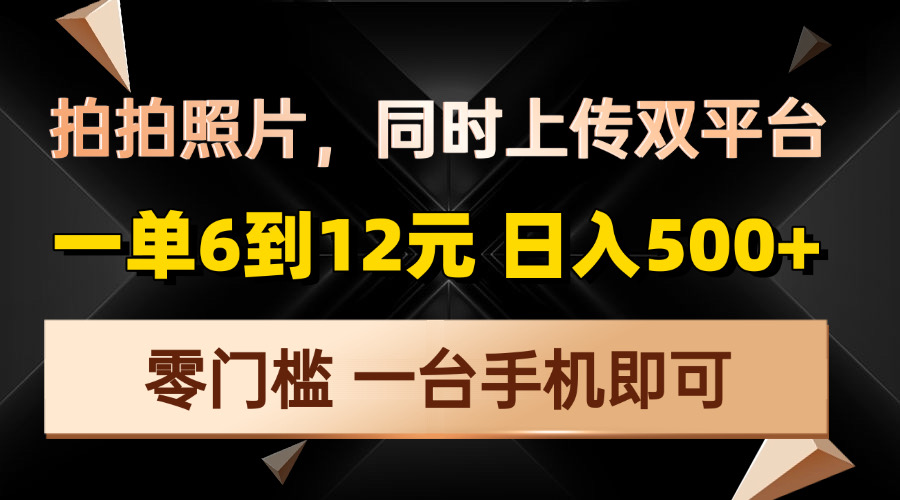 [虚拟项目]（13783期）拍拍照片，同时上传双平台，一单6到12元，轻轻松松日入500+，零门槛，...