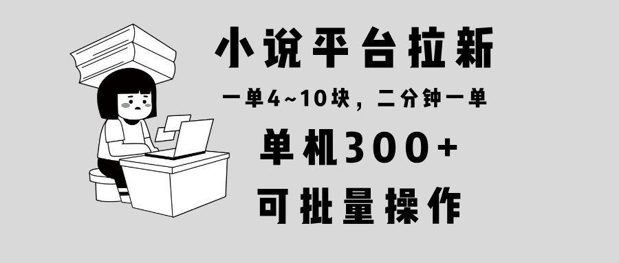 [虚拟项目]（13800期）小说平台拉新，单机300+，两分钟一单4~10块，操作简单可批量。
