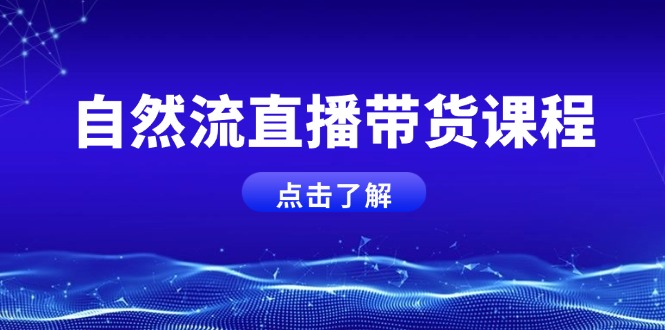 [短视频运营]（13809期）自然流直播带货课程，结合微付费起号，打造运营主播，提升个人能力
