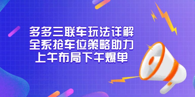 [国内电商]（13828期）多多三联车玩法详解，全系抢车位策略助力，上午布局下午爆单