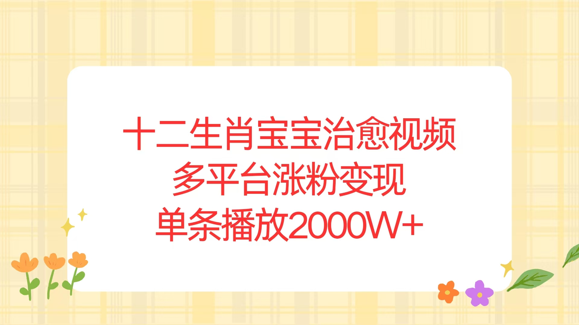 [热门给力项目]（13837期）十二生肖宝宝治愈视频，多平台涨粉变现，单条播放2000W+