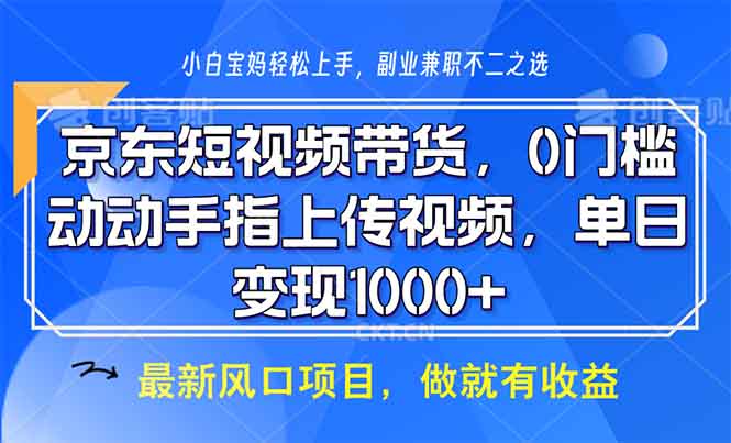 [短视频运营]（13854期）京东短视频带货，0门槛，动动手指上传视频，轻松日入1000+