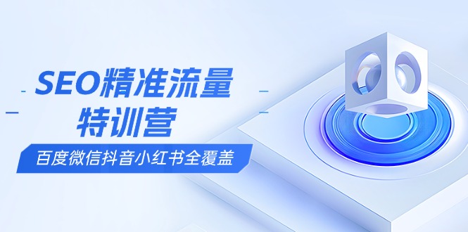 [引流-涨粉-软件]（13851期）SEO精准流量特训营，百度微信抖音小红书全覆盖，带你搞懂搜索优化核心技巧