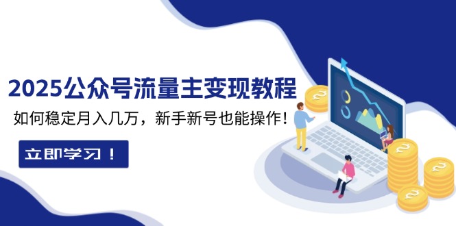 [公众号]（13853期）2025众公号流量主变现教程：如何稳定月入几万，新手新号也能操作