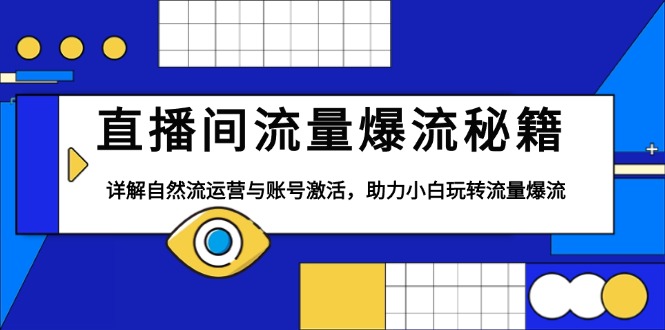 [短视频运营]（13860期）直播间流量爆流秘籍，详解自然流运营与账号激活，助力小白玩转流量爆流
