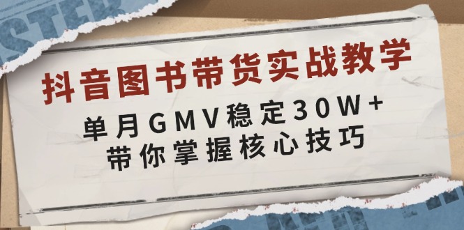 [短视频运营]（13890期）抖音图书带货实战教学，单月GMV稳定30W+，带你掌握核心技巧