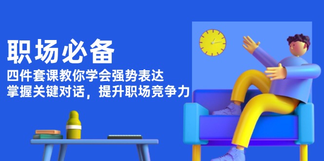 [文案写作]（13901期）职场必备，四件套课教你学会强势表达，掌握关键对话，提升职场竞争力-第1张图片-智慧创业网
