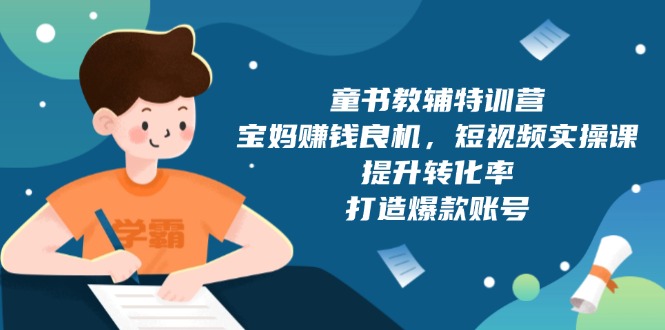 [创业项目]（13899期）童书教辅特训营，宝妈赚钱良机，短视频实操课，提升转化率，打造爆款账号-第1张图片-智慧创业网