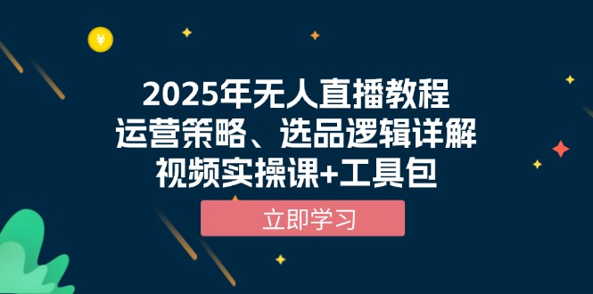 [直播玩法]（13909期）2025年无人直播教程，运营策略、选品逻辑详解，视频实操课+工具包