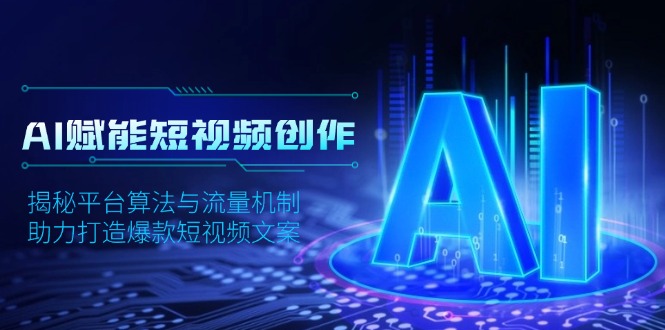 [人工智能]（13911期）AI赋能短视频创作，揭秘平台算法与流量机制，助力打造爆款短视频文案