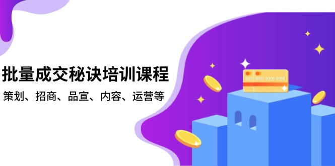 [营销-成交]（13908期）批量成交秘诀培训课程，策划、招商、品宣、内容、运营等