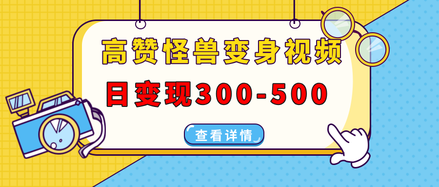 [短视频运营]（13906期）高赞怪兽变身视频制作，日变现300-500，多平台发布（抖音、视频号、小红书