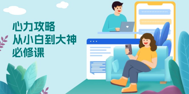 [创业项目]（13913期）心力 攻略，从小白到大神必修课，技能与心力独立，助你自信从容面对挑战