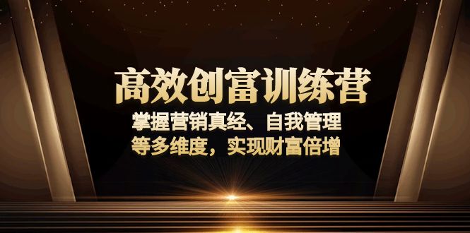 [创业项目]（13911期）高效创富训练营：掌握营销真经、自我管理等多维度，实现财富倍增