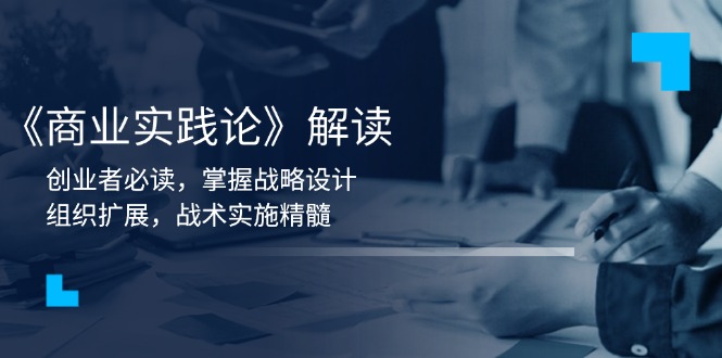 [创业项目]（13921期）《商业实践论》解读：创业者必读，掌握战略设计，组织扩展，战术实施精髓