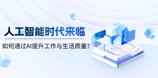 [虚拟项目]（13930期）人工智能时代来临，如何通过AI提升工作与生活质量？