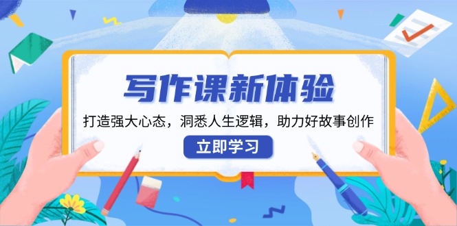 [文案写作]（13938期）写作课新体验，打造强大心态，洞悉人生逻辑，助力好故事创作-第1张图片-智慧创业网