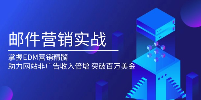 [跨境电商]（13954期）邮件营销实战，掌握EDM营销精髓，助力网站非广告收入倍增，突破百万美金-第1张图片-智慧创业网