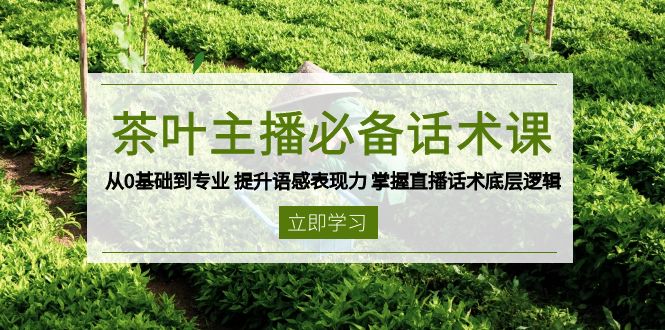 [直播玩法]（13961期）茶叶 主播必备话术课 从0基础到专业 提升语感表现力 掌握直播话术底层逻辑
