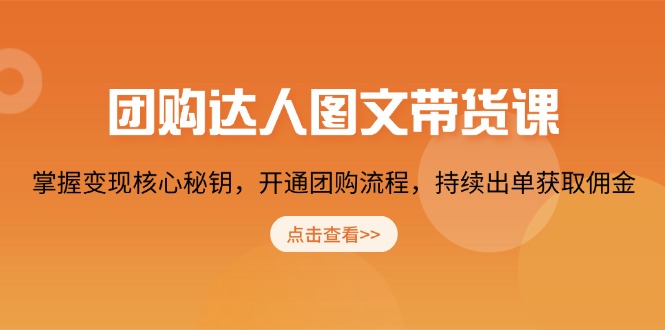 [创业项目]（13959期）团购 达人图文带货课，掌握变现核心秘钥，开通团购流程，持续出单获取佣金