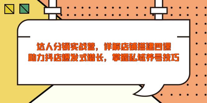 [国内电商]（13969期）达人分销实战营，店铺搭建四课，助力抖店爆发式增长，掌握私域养号技巧