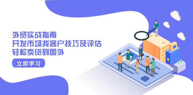 [跨境电商]（13987期）外贸实战指南：开发市场找客户技巧及评估，轻松卖货到国外-第1张图片-智慧创业网