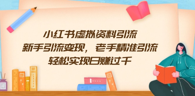 [小红书]（13995期）小红书虚拟资料引流，新手引流变现，老手精准引流，轻松实现日赚过千