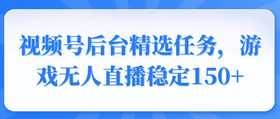 [虚拟项目]（14004期）视频号精选变现任务，游戏无人直播稳定150+