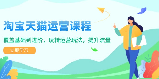 [国内电商]（14002期）淘宝天猫运营课程，覆盖基础到进阶，玩转运营玩法，提升流量