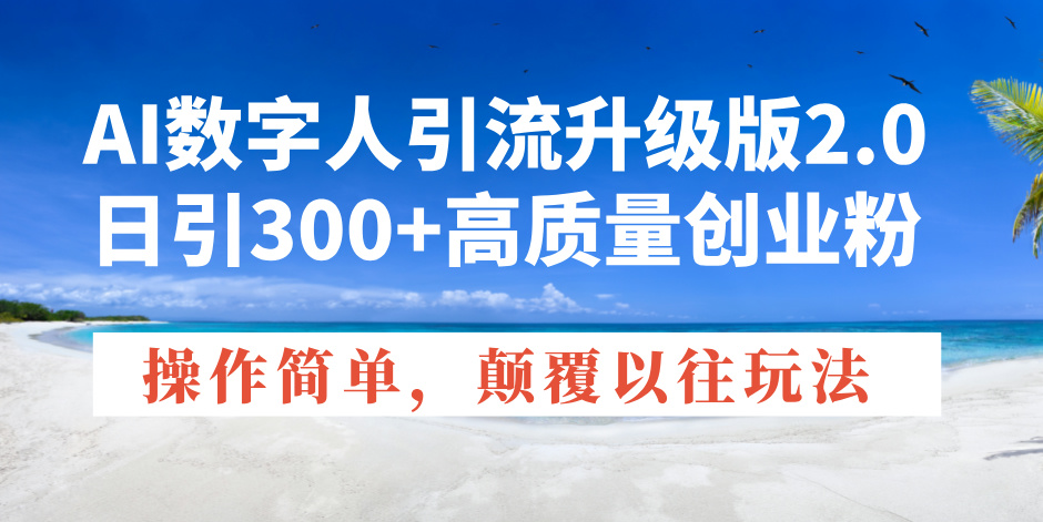 [引流-涨粉-软件]（14012期）AI数字人引流升级版2.0，日引300+高质量创业粉，操作简单，颠覆以往玩法