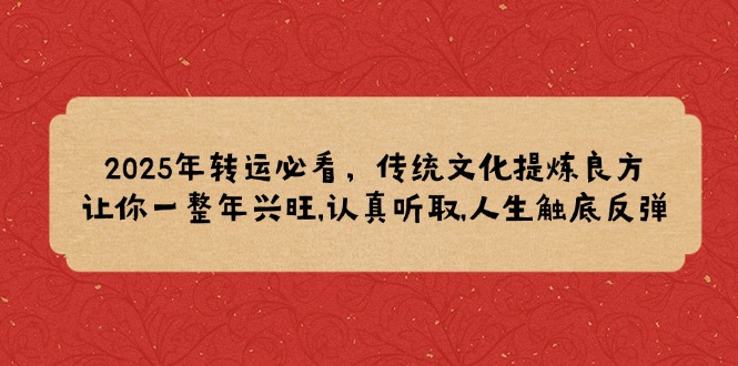 [投资理财]（14013期）2025年转运必看，传统文化提炼良方,让你一整年兴旺,认真听取,人生触底反弹