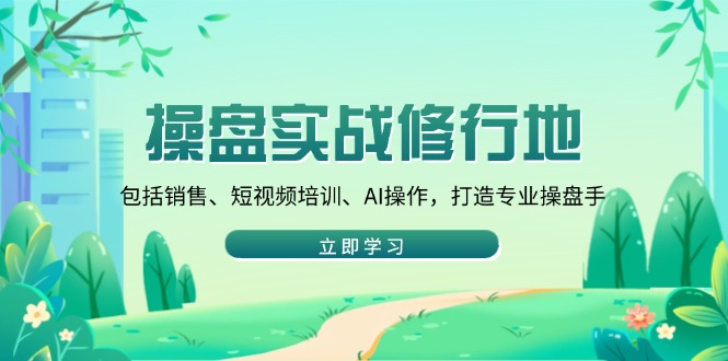 [虚拟项目]（14037期）操盘实战修行地：包括销售、短视频培训、AI操作，打造专业操盘手-第1张图片-智慧创业网