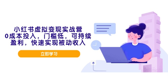 [小红书]（14045期）小红书虚拟变现实战营，0成本投入，门槛低，可持续盈利，快速实现被动收入